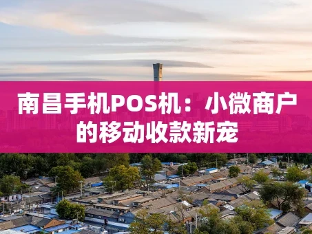 重庆南昌手机POS机：小微商户的移动收款新宠