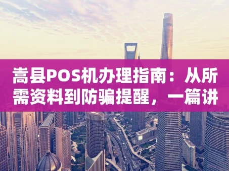 重庆嵩县POS机办理指南：从所需资料到防骗提醒，一篇讲清