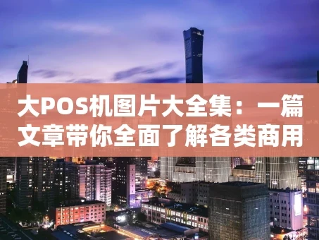 重庆大POS机图片大全集：一篇文章带你全面了解各类商用收款终端
