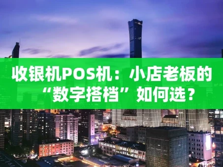 重庆收银机POS机：小店老板的“数字搭档”如何选？
