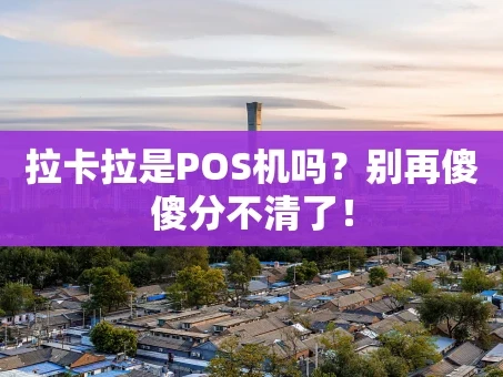 重庆拉卡拉是POS机吗？别再傻傻分不清了！