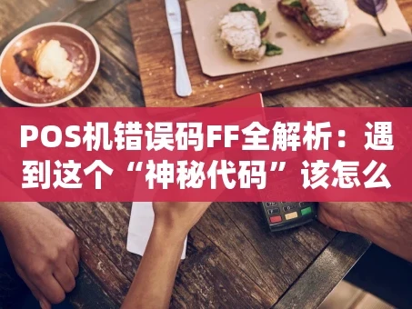 重庆POS机错误码FF全解析：遇到这个“神秘代码”该怎么办？
