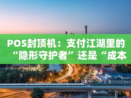 重庆POS封顶机：支付江湖里的“隐形守护者”还是“成本刺客”？