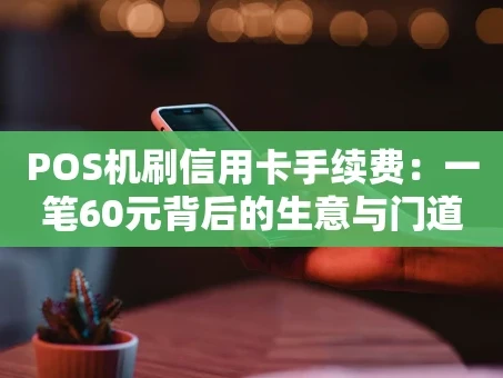 重庆POS机刷信用卡手续费：一笔60元背后的生意与门道