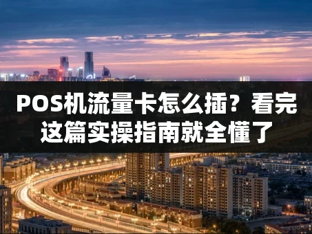 重庆POS机流量卡怎么插？看完这篇实操指南就全懂了