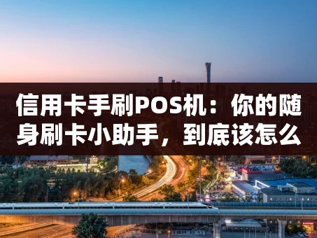 重庆信用卡手刷POS机：你的随身刷卡小助手，到底该怎么选？