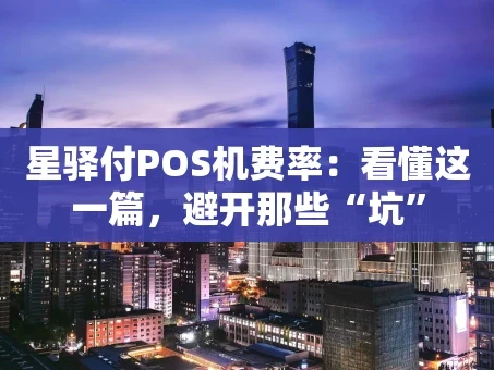 重庆星驿付POS机费率：看懂这一篇，避开那些“坑”