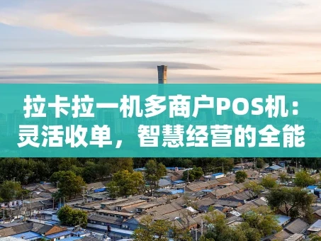 重庆拉卡拉一机多商户POS机：灵活收单，智慧经营的全能助手