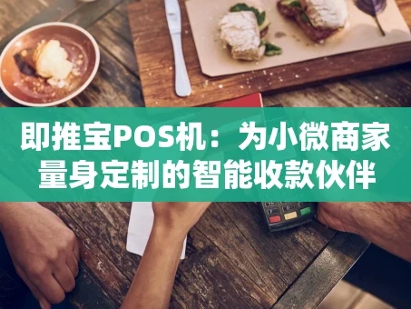 重庆即推宝POS机：为小微商家量身定制的智能收款伙伴