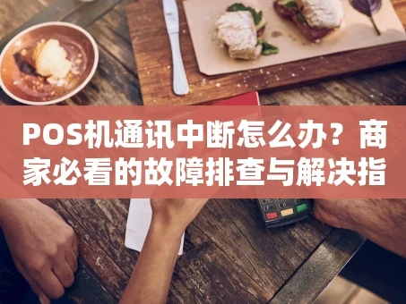 重庆POS机通讯中断怎么办？商家必看的故障排查与解决指南