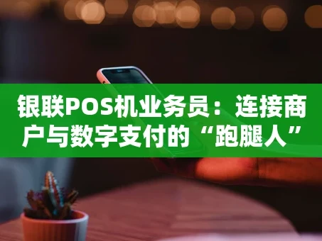 重庆银联POS机业务员：连接商户与数字支付的“跑腿人”