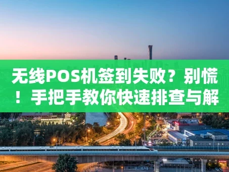 重庆无线POS机签到失败？别慌！手把手教你快速排查与解决