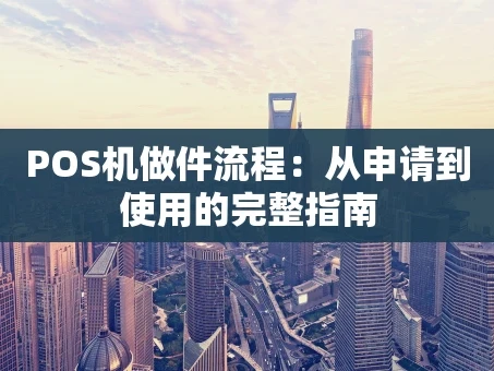 重庆POS机做件流程：从申请到使用的完整指南
