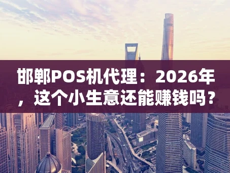 重庆邯郸POS机代理：2026年，这个小生意还能赚钱吗？