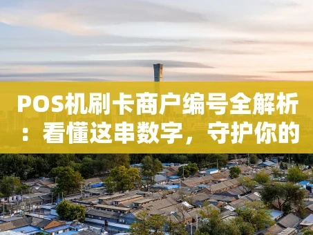 重庆POS机刷卡商户编号全解析：看懂这串数字，守护你的交易安全