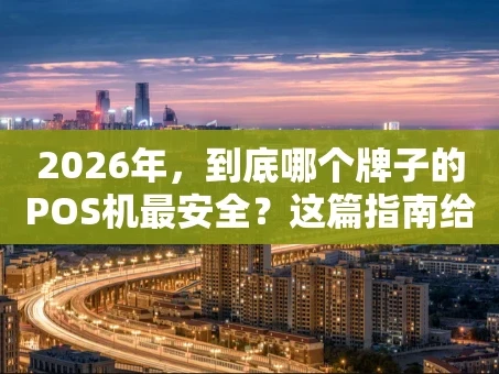 重庆2026年，到底哪个牌子的POS机最安全？这篇指南给你说透