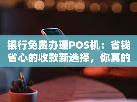 重庆银行免费办理POS机：省钱省心的收款新选择，你真的了解吗？