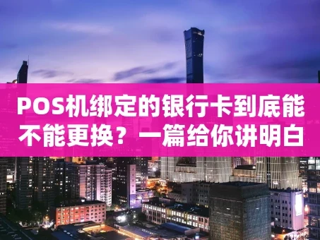 重庆POS机绑定的银行卡到底能不能更换？一篇给你讲明白