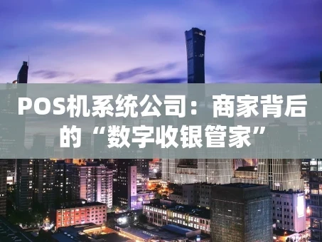 重庆POS机系统公司：商家背后的“数字收银管家”