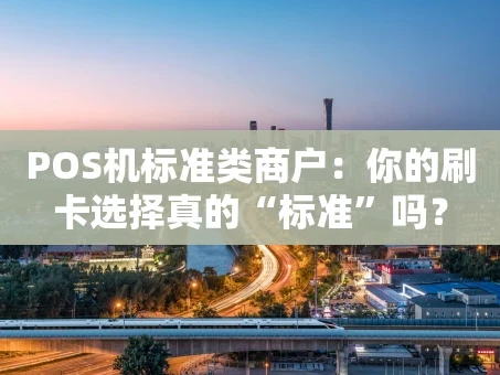 重庆POS机标准类商户：你的刷卡选择真的“标准”吗？