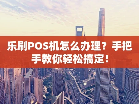 重庆乐刷POS机怎么办理？手把手教你轻松搞定！