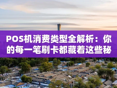 重庆POS机消费类型全解析：你的每一笔刷卡都藏着这些秘密