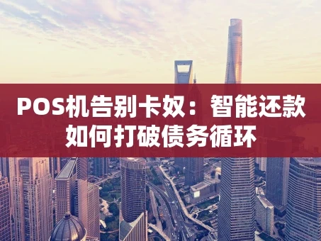 重庆POS机告别卡奴：智能还款如何打破债务循环