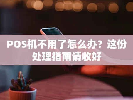 重庆POS机不用了怎么办？这份处理指南请收好