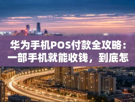 重庆华为手机POS付款全攻略：一部手机就能收钱，到底怎么用？