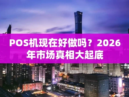 重庆POS机现在好做吗？2026年市场真相大起底