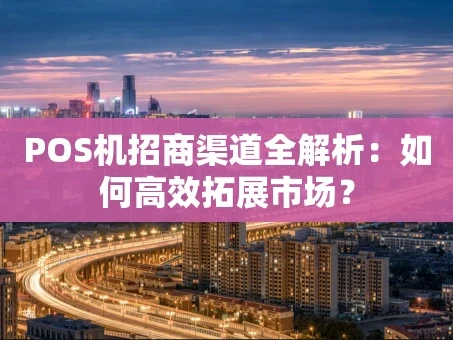 重庆POS机招商渠道全解析：如何高效拓展市场？