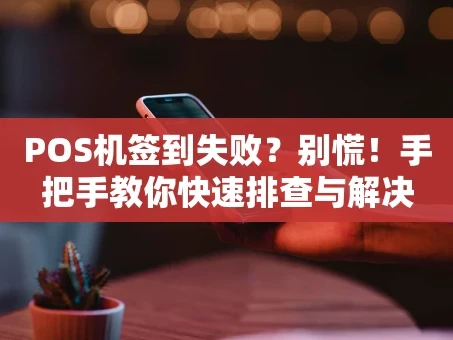 重庆POS机签到失败？别慌！手把手教你快速排查与解决