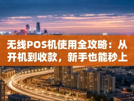 重庆无线POS机使用全攻略：从开机到收款，新手也能秒上手