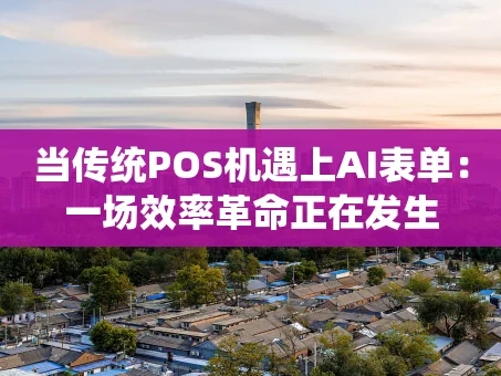 重庆当传统POS机遇上AI表单：一场效率革命正在发生