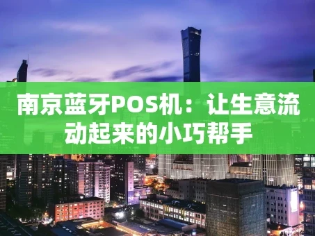 重庆南京蓝牙POS机：让生意流动起来的小巧帮手
