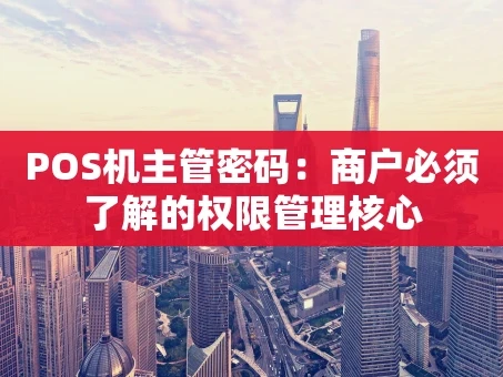 重庆POS机主管密码：商户必须了解的权限管理核心