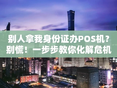 重庆别人拿我身份证办POS机？别慌！一步步教你化解危机