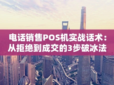 重庆电话销售POS机实战话术：从拒绝到成交的3步破冰法