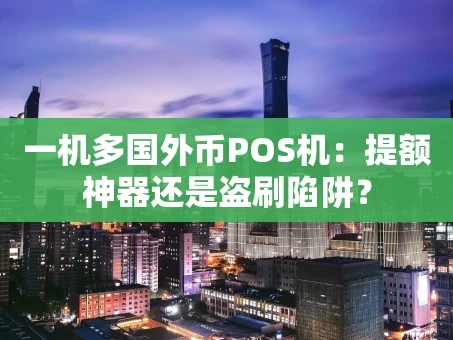 重庆一机多国外币POS机：提额神器还是盗刷陷阱？