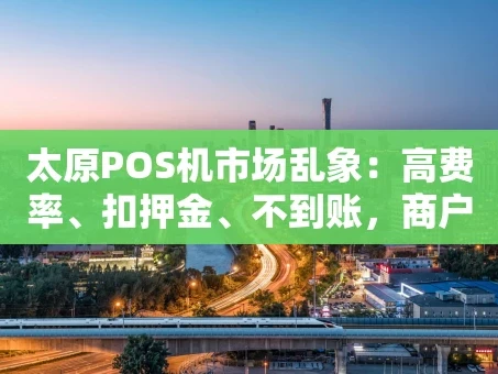 重庆太原POS机市场乱象：高费率、扣押金、不到账，商户如何避坑？