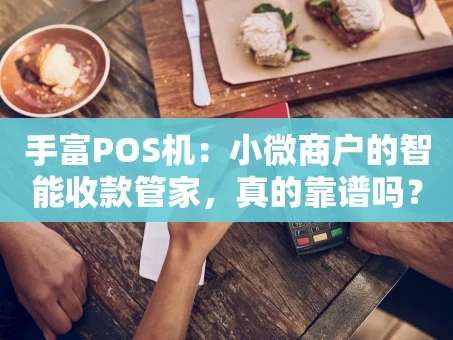 重庆手富POS机：小微商户的智能收款管家，真的靠谱吗？