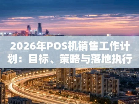 重庆2026年POS机销售工作计划：目标、策略与落地执行