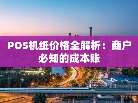 重庆POS机纸价格全解析：商户必知的成本账