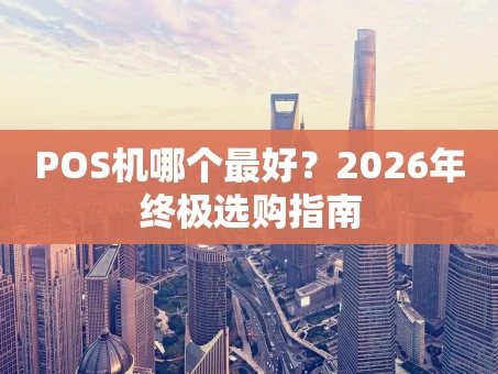 重庆POS机哪个最好？2026年终极选购指南