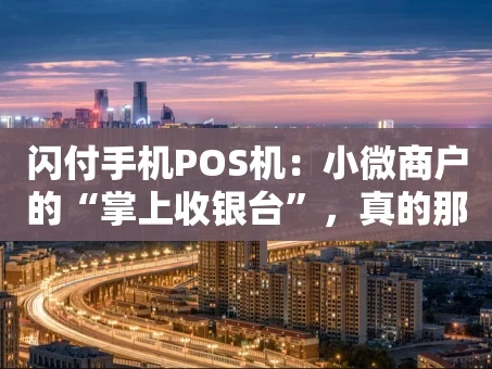 重庆闪付手机POS机：小微商户的“掌上收银台”，真的那么神吗？
