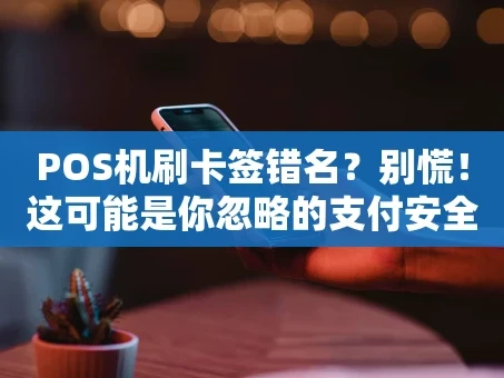 重庆POS机刷卡签错名？别慌！这可能是你忽略的支付安全课