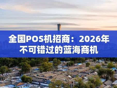 重庆全国POS机招商：2026年不可错过的蓝海商机