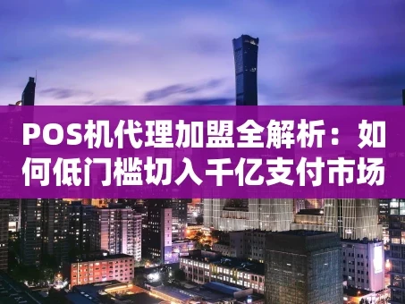 重庆POS机代理加盟全解析：如何低门槛切入千亿支付市场？