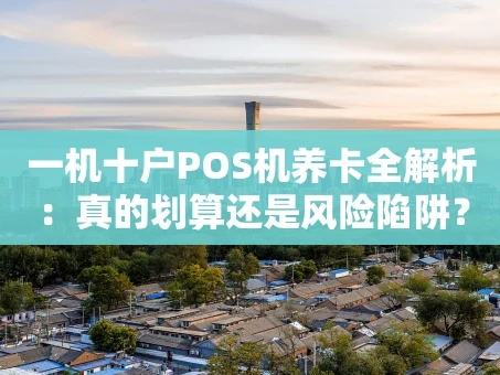 重庆一机十户POS机养卡全解析：真的划算还是风险陷阱？