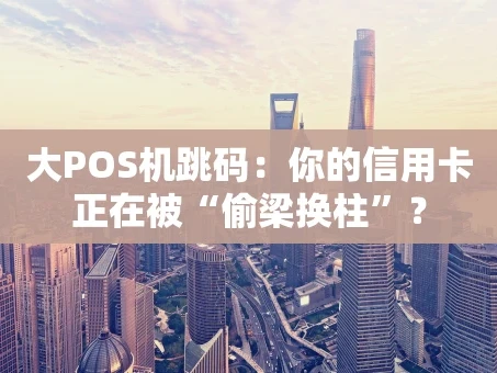 重庆大POS机跳码：你的信用卡正在被“偷梁换柱”？